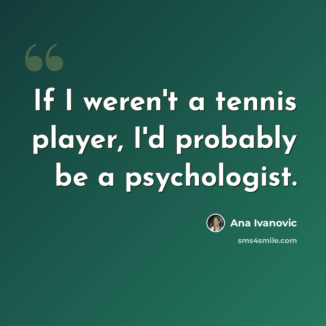 “If I weren't a tennis player, I'd probably be a psychologist.” quote by Ana Ivanovic
