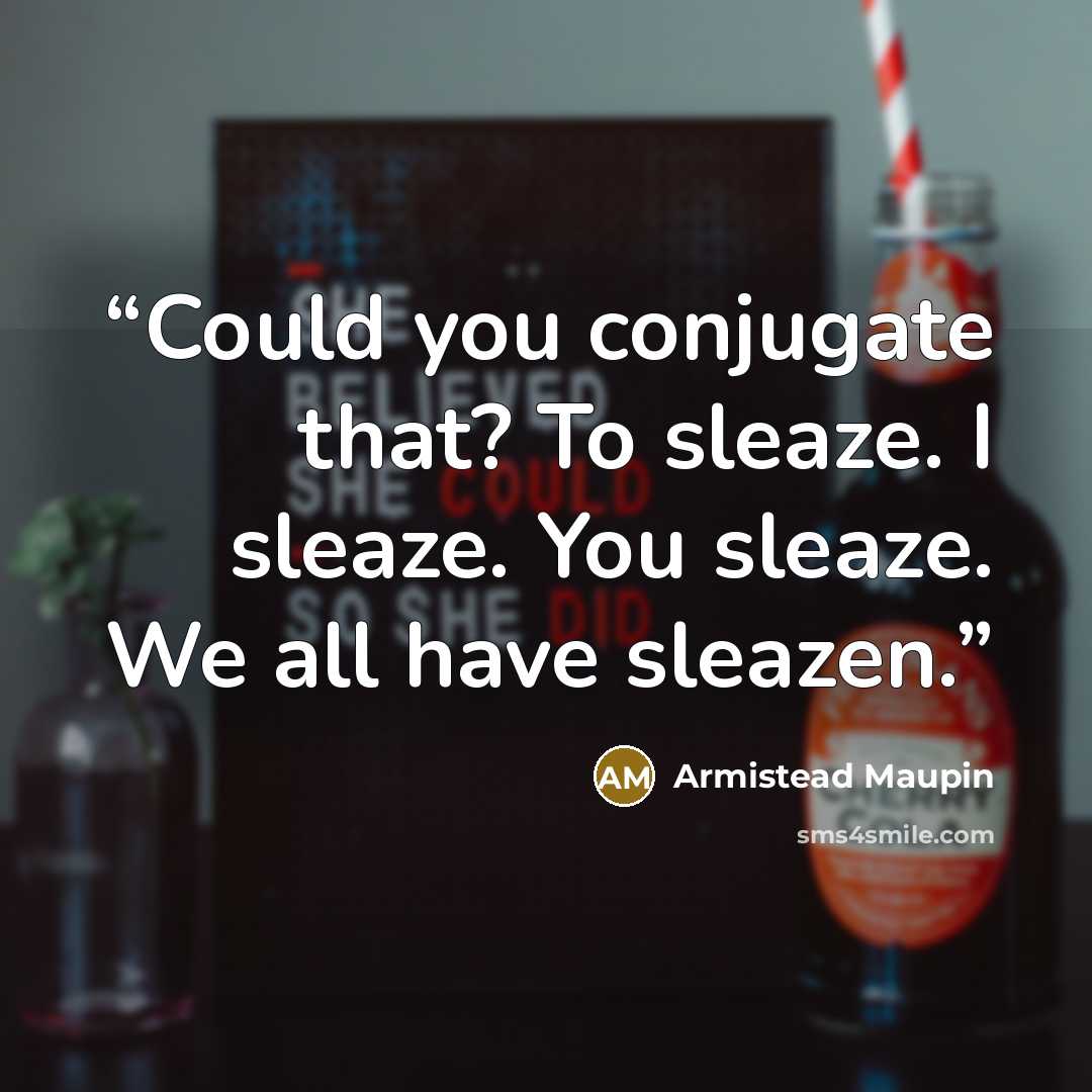 “Could you conjugate that? To sleaze. I sleaze. You sleaze. We all have sleazen.” quote by Armistead Maupin