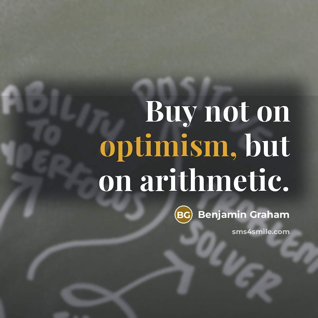 “Buy not on optimism, but on arithmetic.” quote by Benjamin Graham