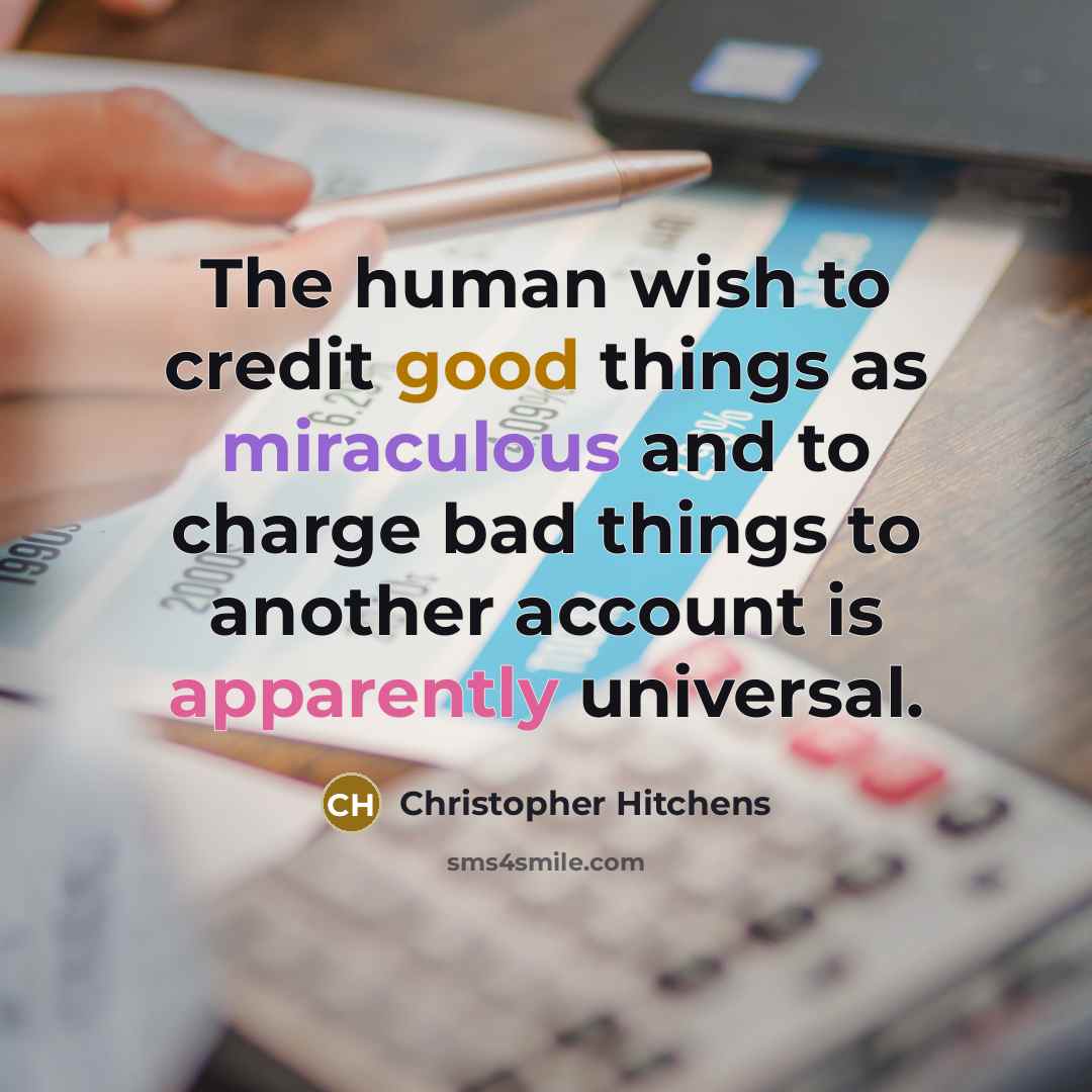 “The human wish to credit good things as miraculous and to charge bad things to another account is apparently universal.” quote by Christopher Hitchens