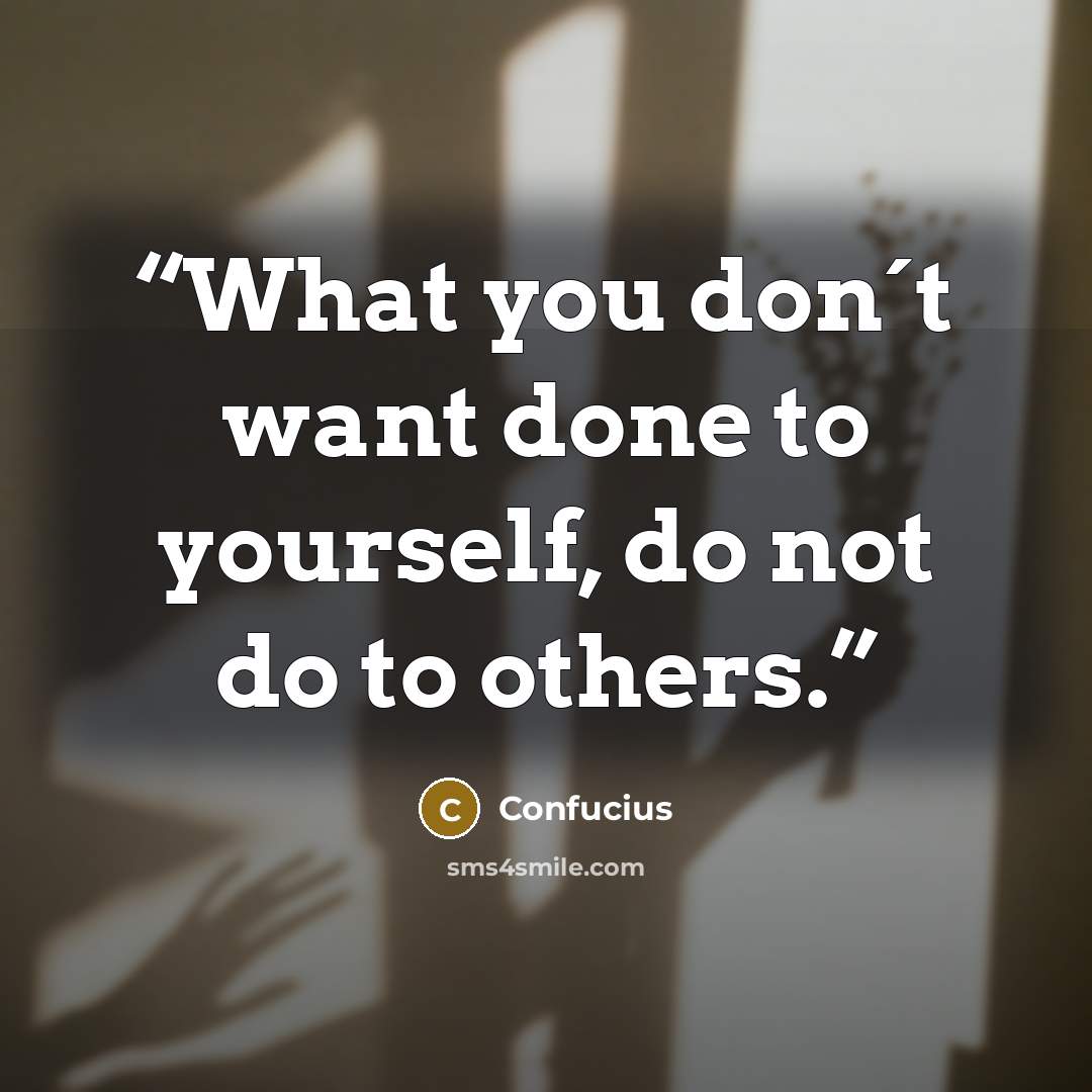 “What you don´t want done to yourself, do not do to others.” quote by Confucius