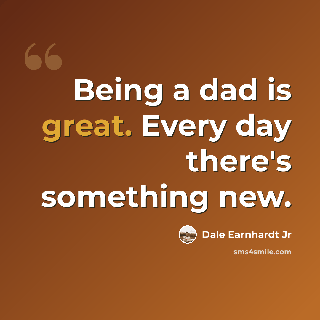 “Being a dad is great. Every day there's something new.” quote by Dale Earnhardt Jr