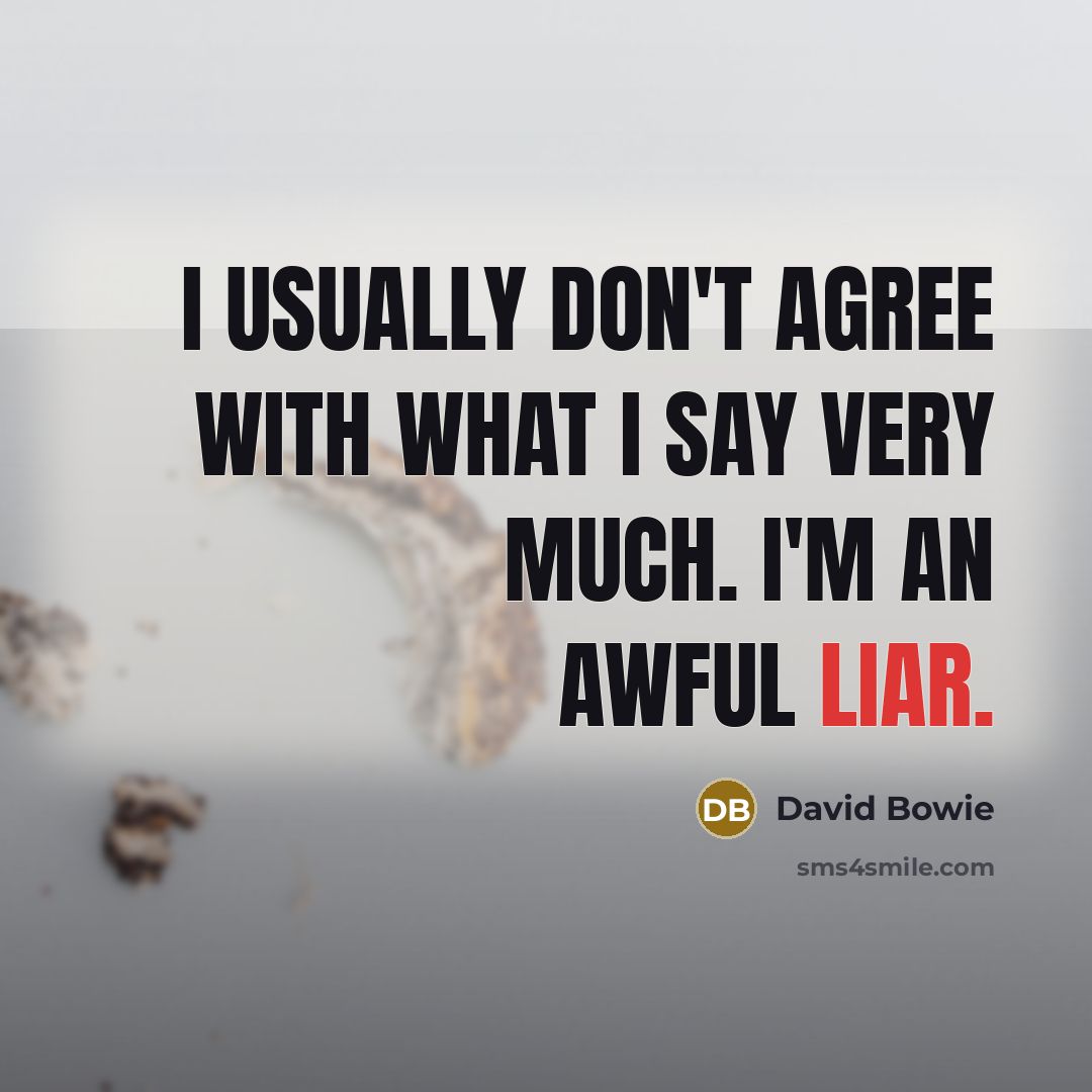 “I usually don't agree with what I say very much. I'm an awful liar.” quote by David Bowie