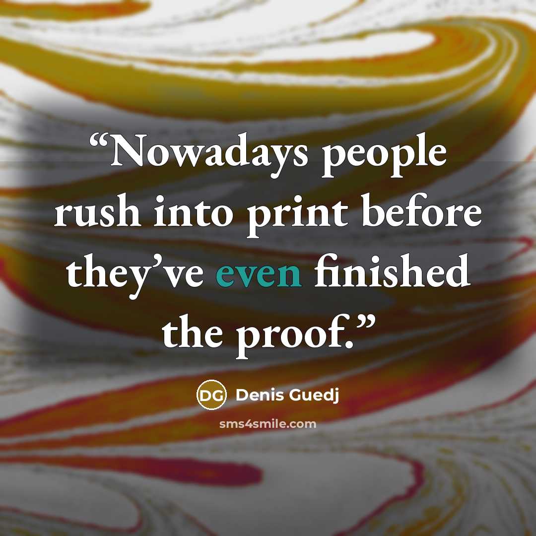“Nowadays people rush into print before they’ve even finished the proof.” quote by Denis Guedj