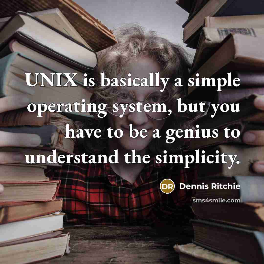 “UNIX is basically a simple operating system, but you have to be a genius to understand the simplicity.” quote by Dennis Ritchie