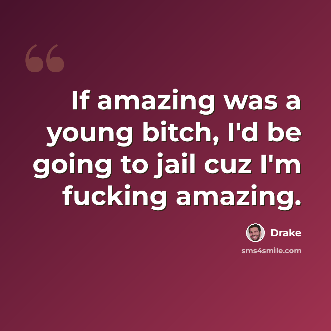 “If amazing was a young bitch, I'd be going to jail cuz I'm fucking amazing.” quote by Drake