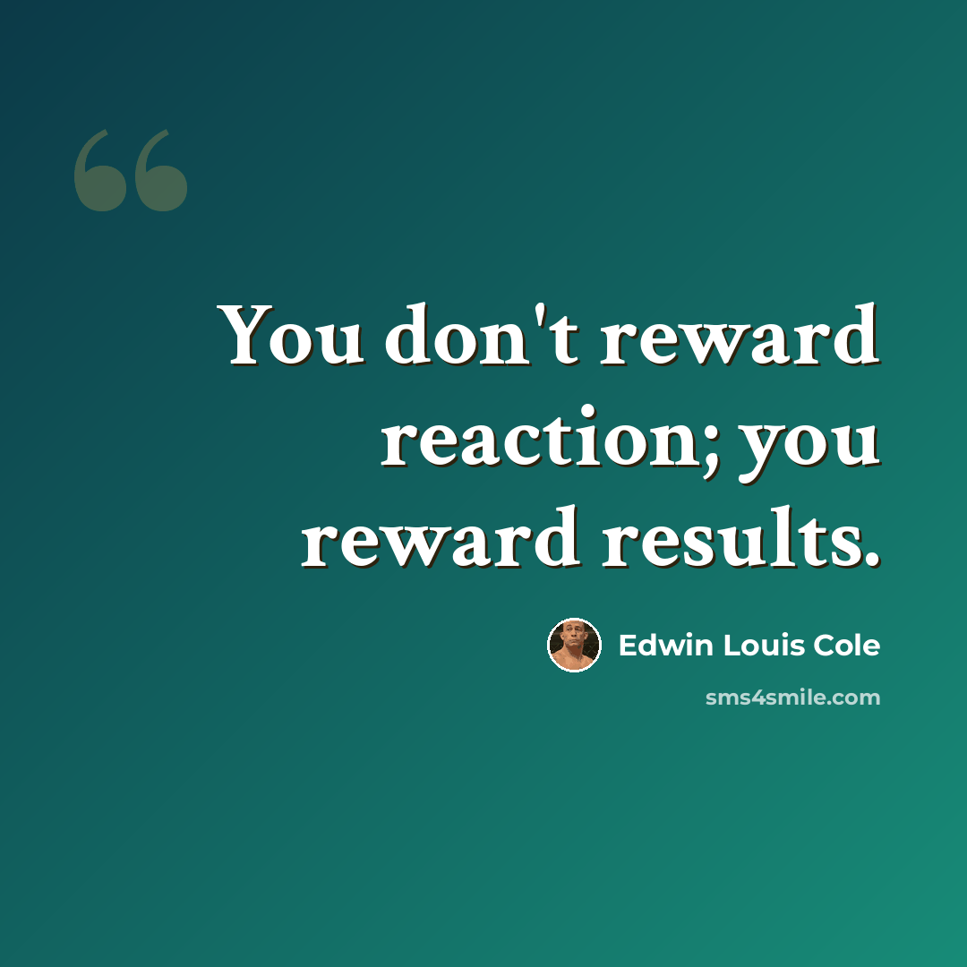 “You don't reward reaction; you reward results.” quote by Edwin Louis Cole