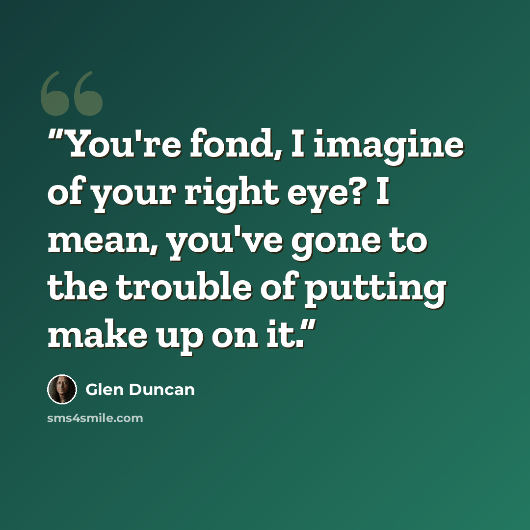 “You're fond, I imagine of your right eye? I mean, you've gone to the trouble of putting make up on it.” quote by Glen Duncan