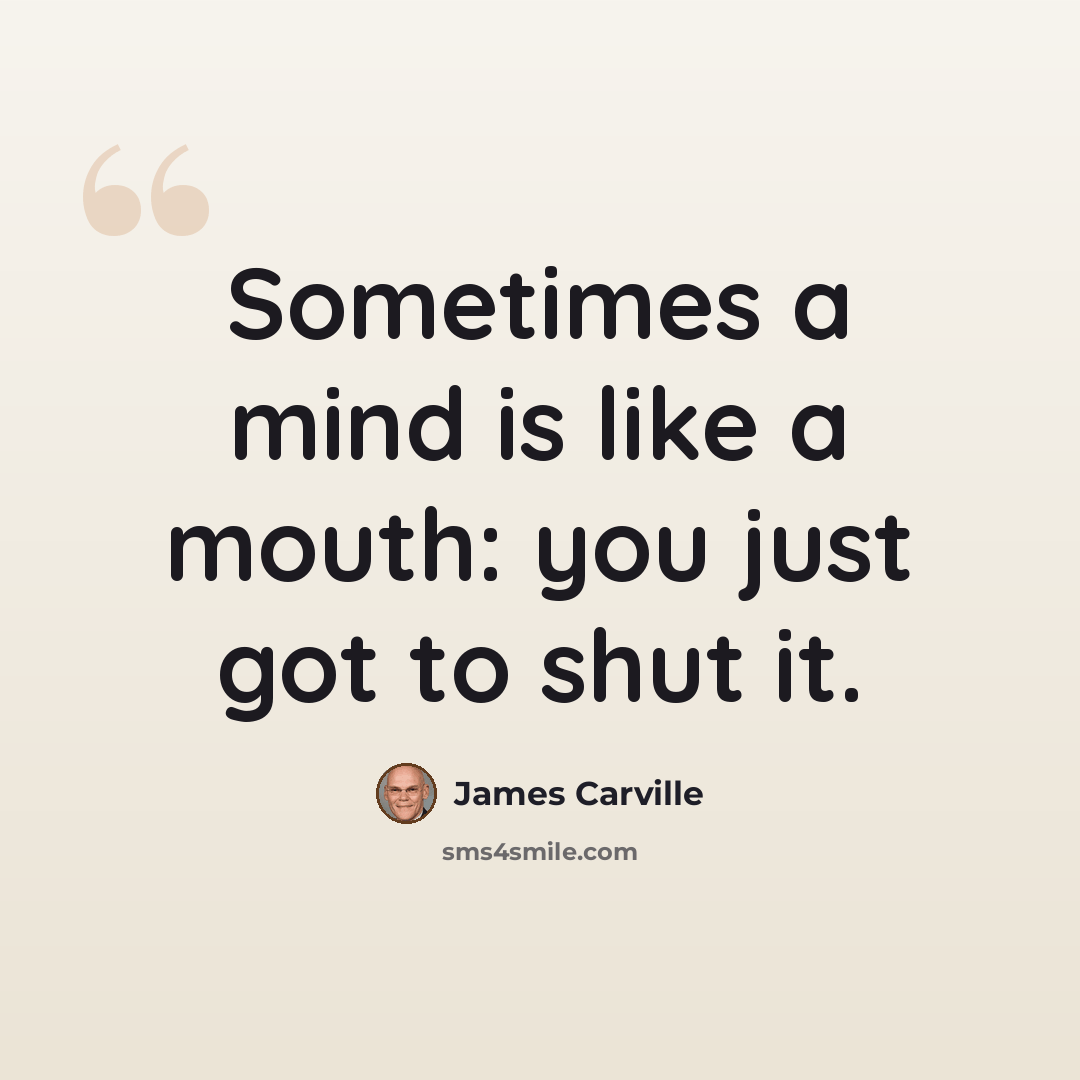 “Sometimes a mind is like a mouth: you just got to shut it.” quote by James Carville