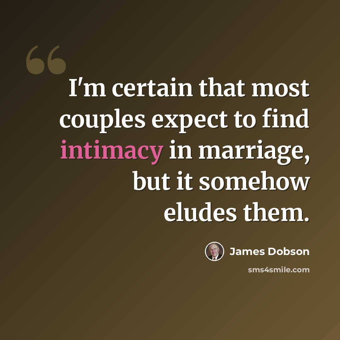 “I'm certain that most couples expect to find intimacy in marriage, but it somehow eludes them.” quote by James Dobson