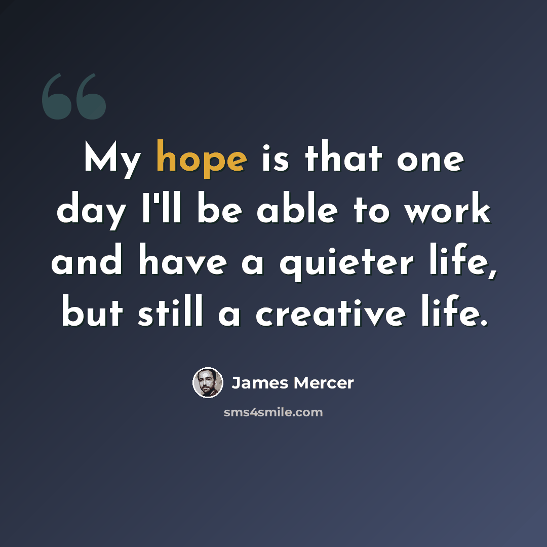 “My hope is that one day I'll be able to work and have a quieter life, but still a creative life.” quote by James Mercer