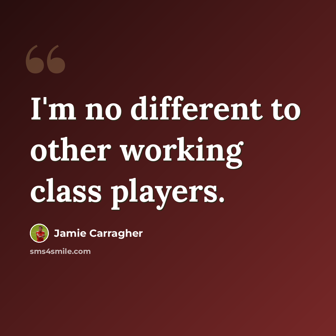 “I'm no different to other working class players.” quote by Jamie Carragher