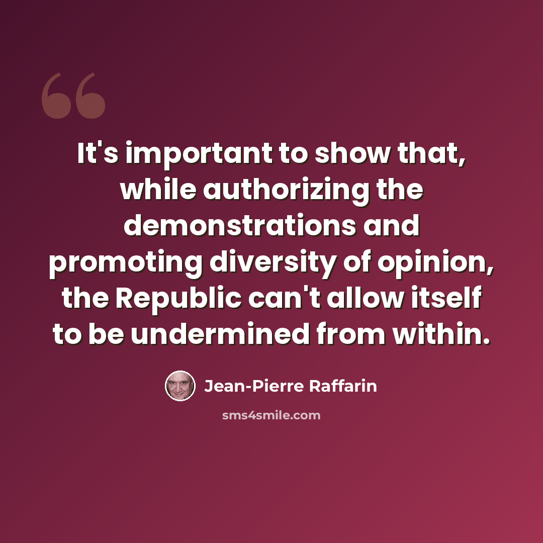 “It's important to show that, while authorizing the demonstrations and promoting diversity of opinion, the Republic can't allow itself to be undermined from within.” quote by Jean-Pierre Raffarin