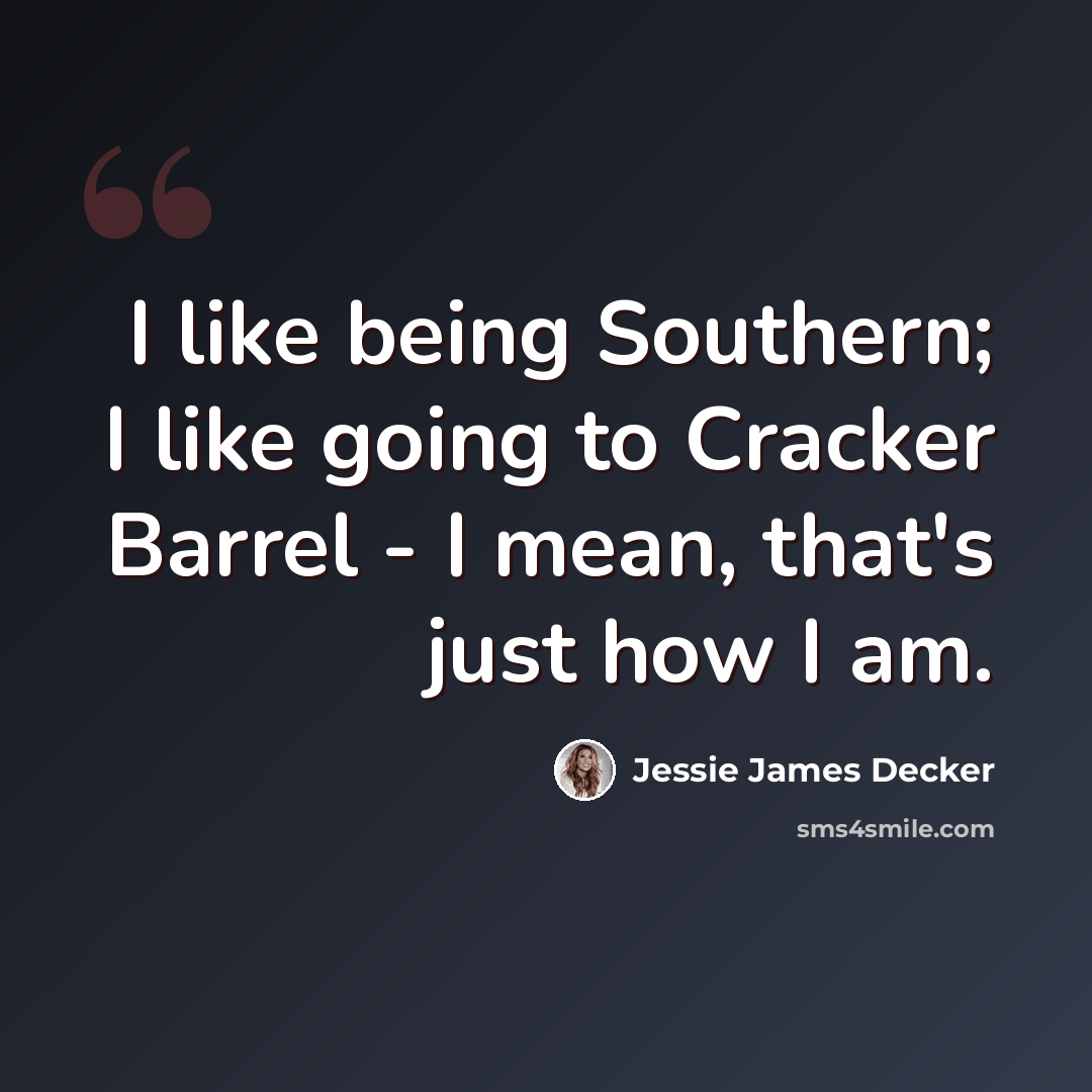 “I like being Southern; I like going to Cracker Barrel - I mean, that's just how I am.” quote by Jessie James Decker