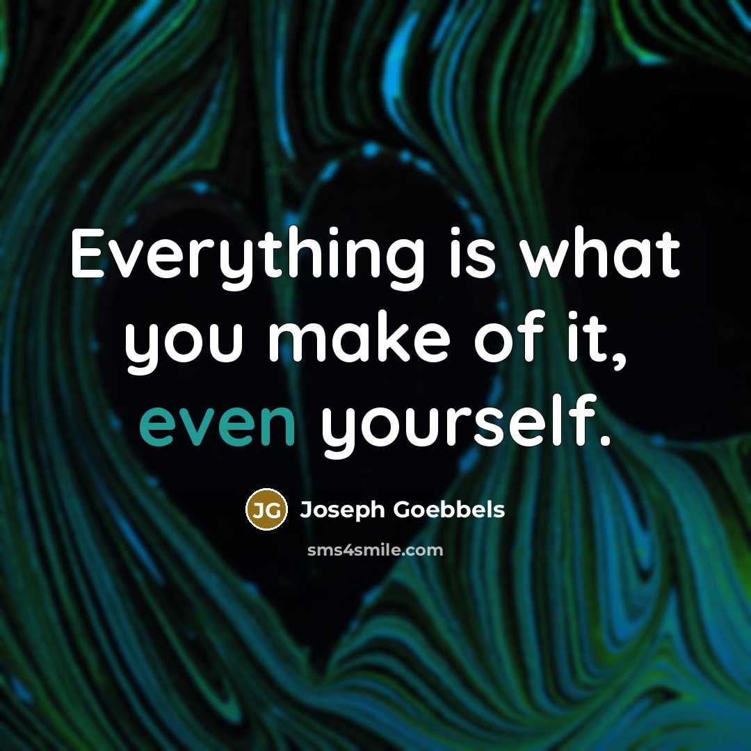 “Everything is what you make of it, even yourself.” quote by Joseph Goebbels