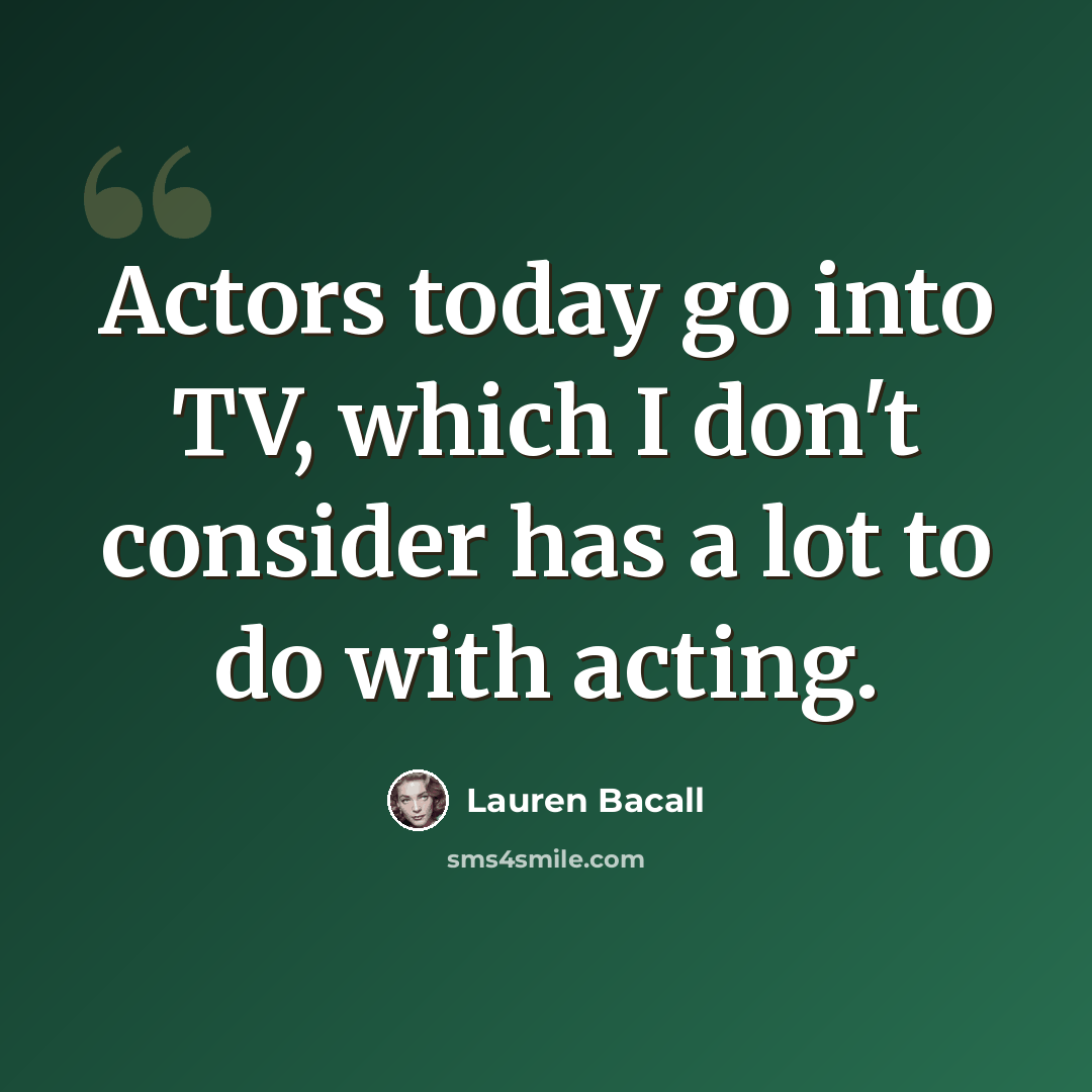 “Actors today go into TV, which I don't consider has a lot to do with acting.” quote by Lauren Bacall