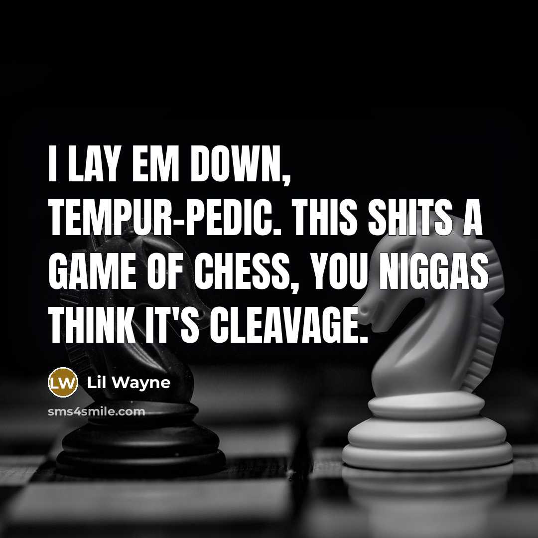 “I lay em down, tempur-pedic. This shits a game of chess, you niggas think it's cleavage.” quote by Lil Wayne