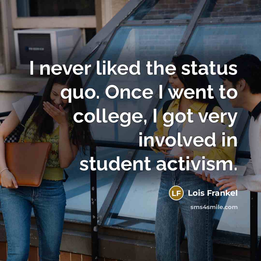 “I never liked the status quo. Once I went to college, I got very involved in student activism.” quote by Lois Frankel