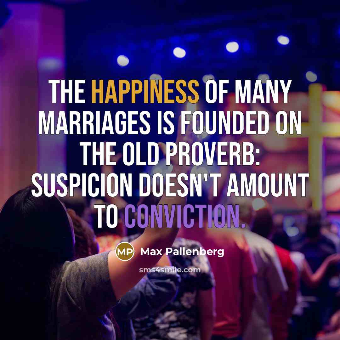 “The happiness of many marriages is founded on the old proverb: Suspicion doesn't amount to conviction.” quote by Max Pallenberg