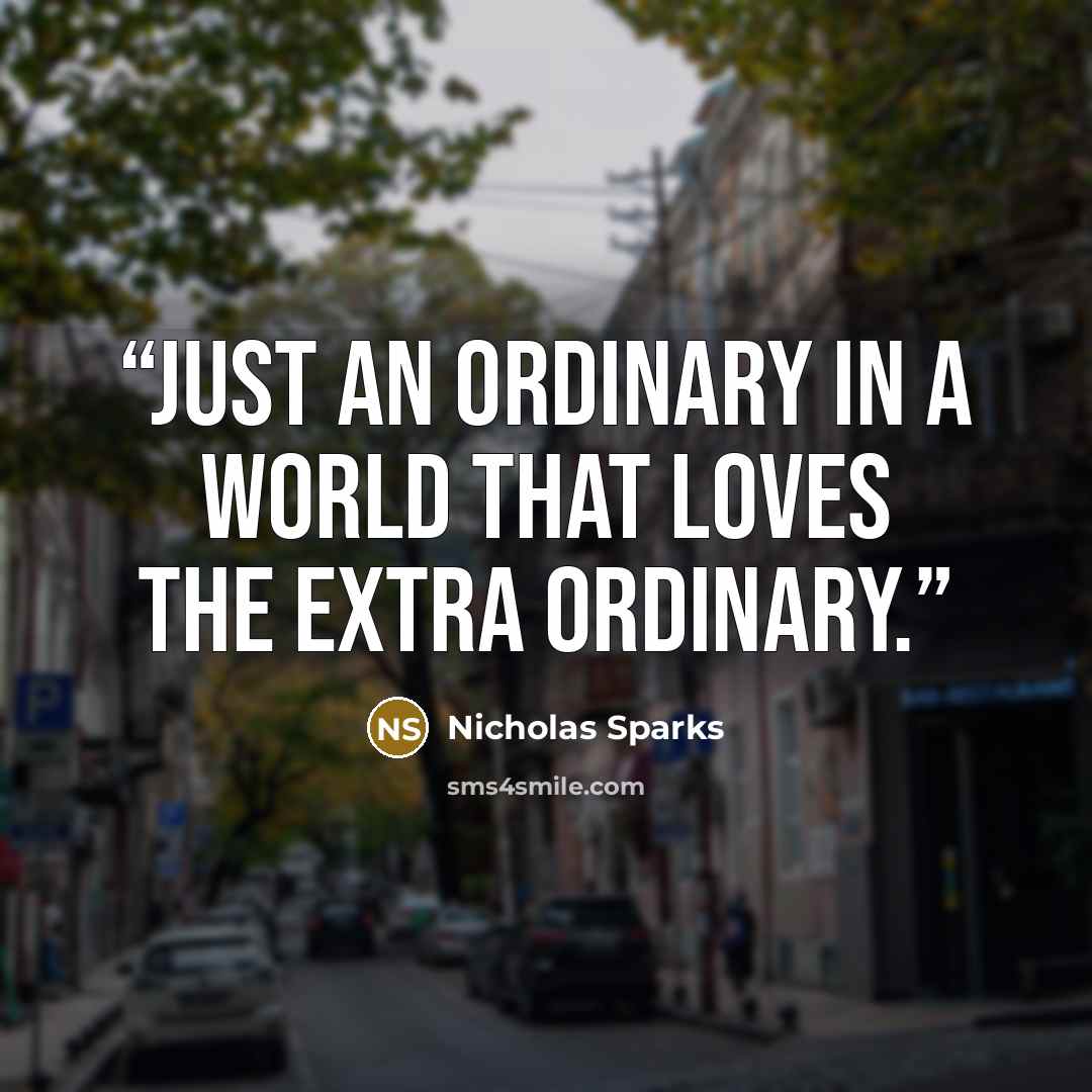 “Just an ordinary in a world that loves the extra ordinary.” quote by Nicholas Sparks
