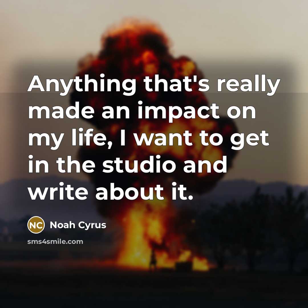 “Anything that's really made an impact on my life, I want to get in the studio and write about it.” quote by Noah Cyrus