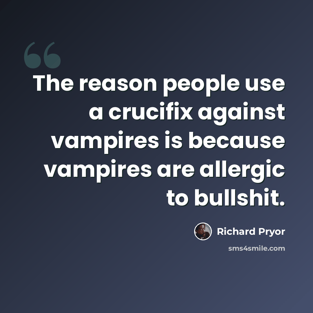 “The reason people use a crucifix against vampires is because vampires are allergic to bullshit.” quote by Richard Pryor