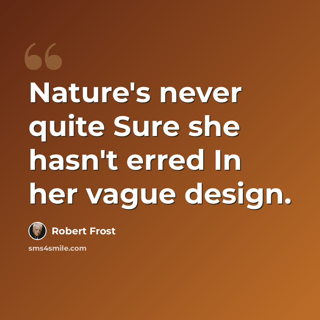“Nature's never quite Sure she hasn't erred In her vague design.” quote by Robert Frost