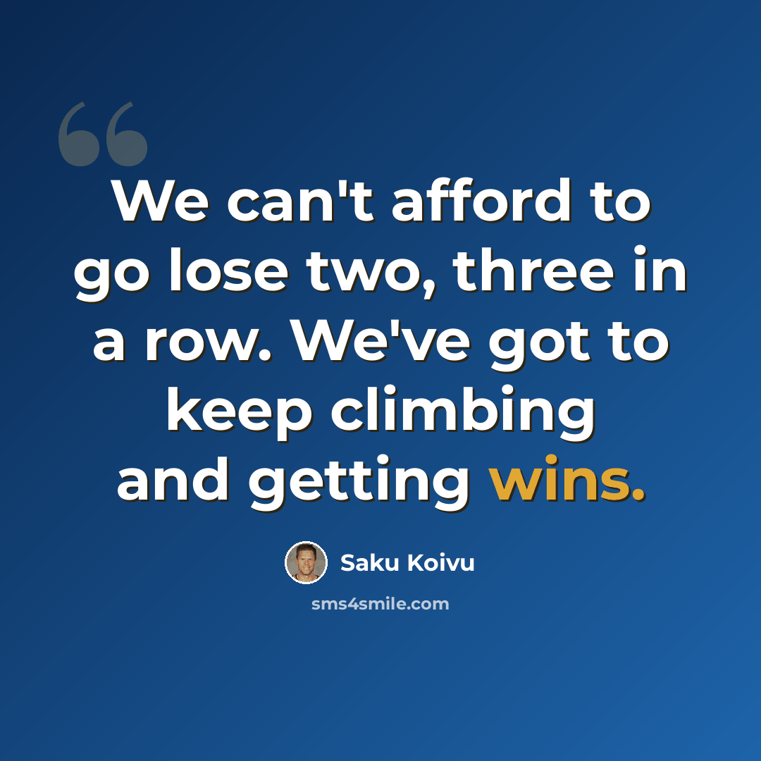 “We can't afford to go lose two, three in a row. We've got to keep climbing and getting wins.” quote by Saku Koivu