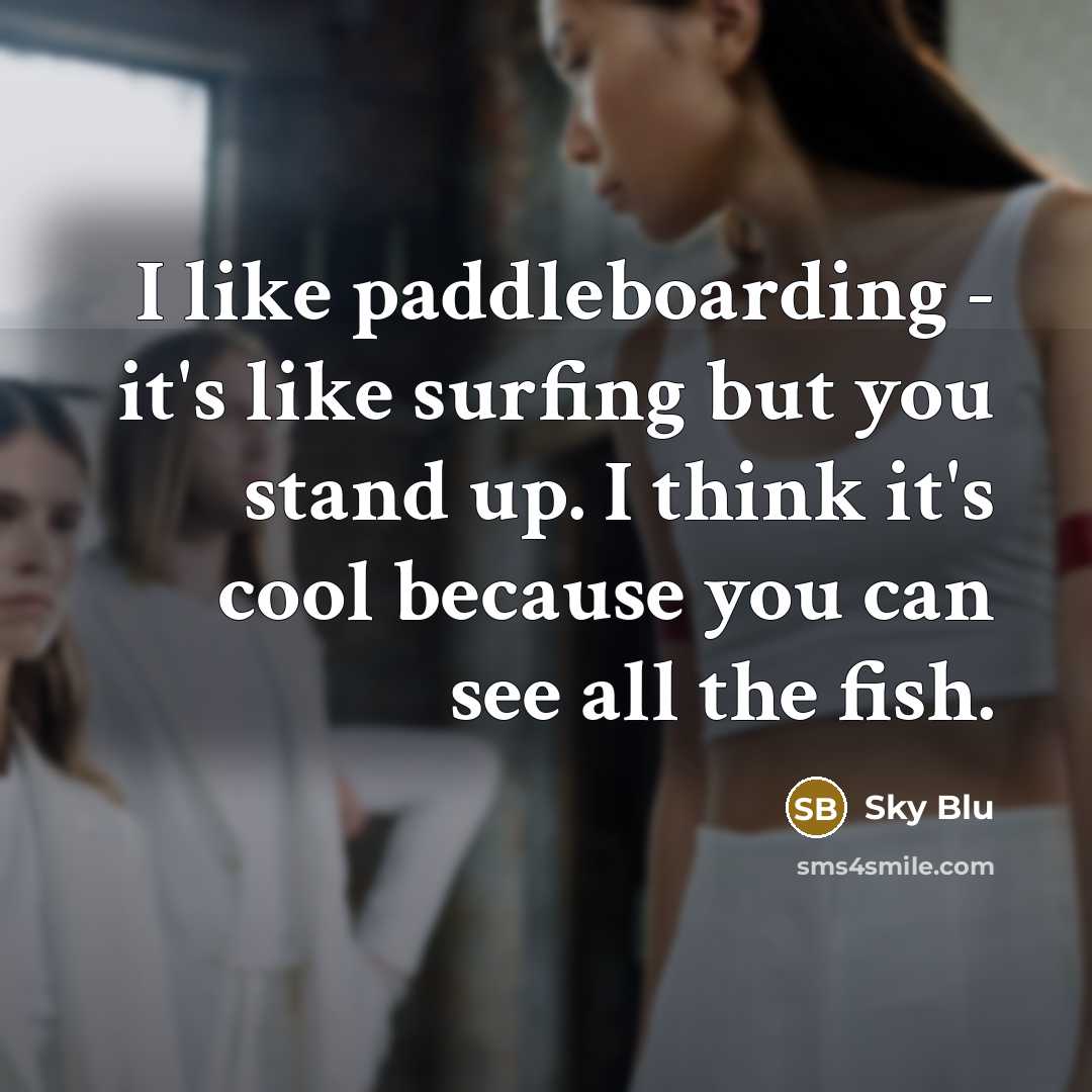 “I like paddleboarding - it's like surfing but you stand up. I think it's cool because you can see all the fish.” quote by Sky Blu
