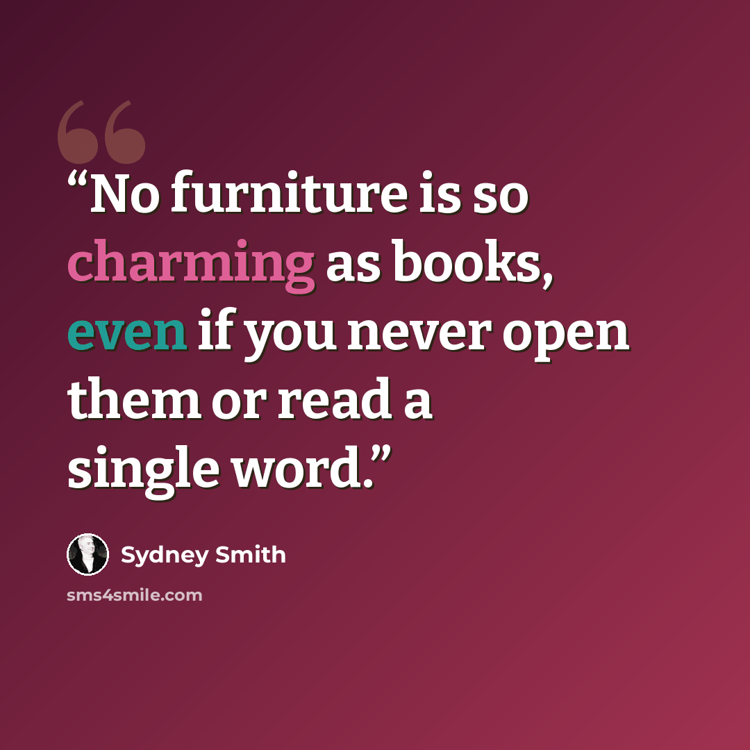 “No furniture is so charming as books, even if you never open them or read a single word.” quote by Sydney Smith