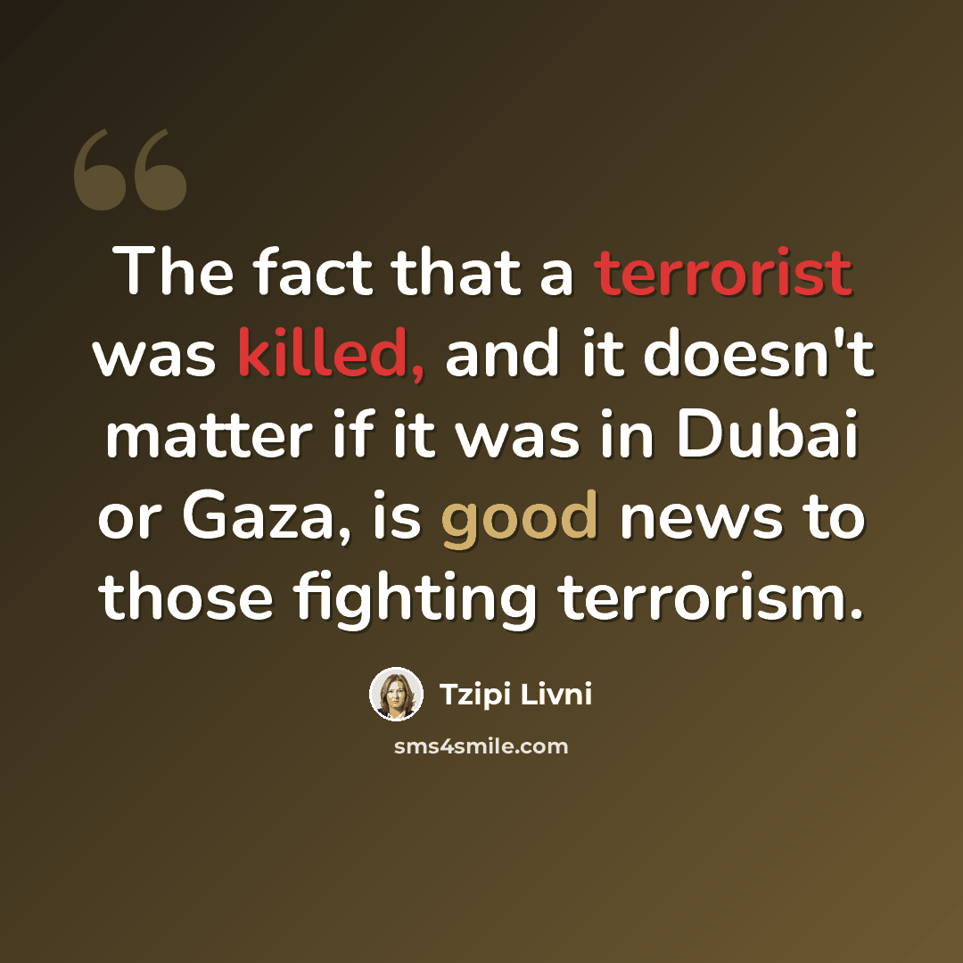 “The fact that a terrorist was killed, and it doesn't matter if it was in Dubai or Gaza, is good news to those fighting terrorism.” quote by Tzipi Livni