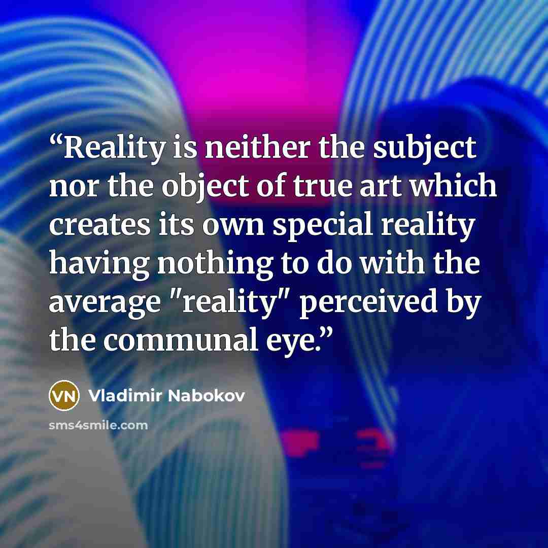 “Reality is neither the subject nor the object of true art which creates its own special reality having nothing to do with the average "reality" perceived by the communal eye.” quote by Vladimir Nabokov