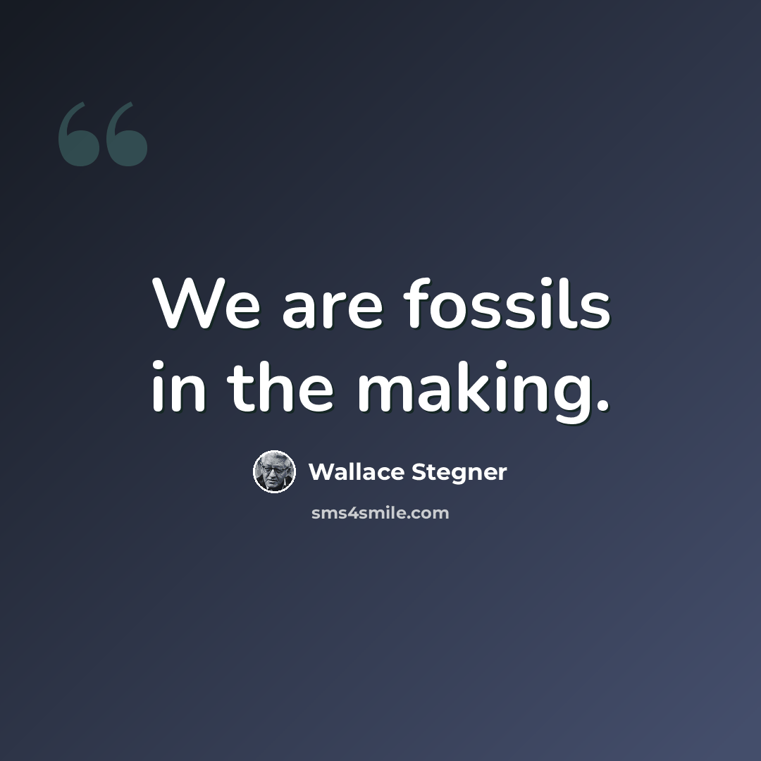 “We are fossils in the making.” quote by Wallace Stegner