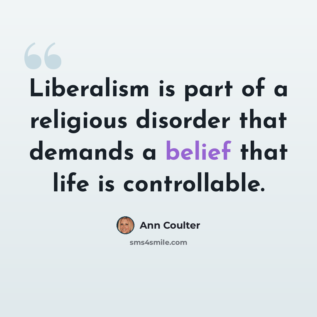 “Liberalism is part of a religious disorder that demands a belief that life is controllable.” quote by Ann Coulter
