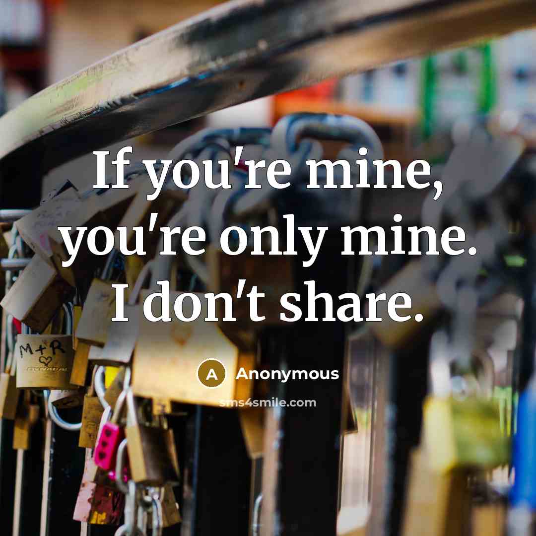 “If you're mine, you're only mine. I don't share.” quote by Anonymous