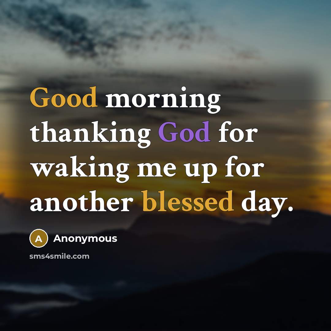 “Good morning thanking God for waking me up for another blessed day.” quote by Anonymous