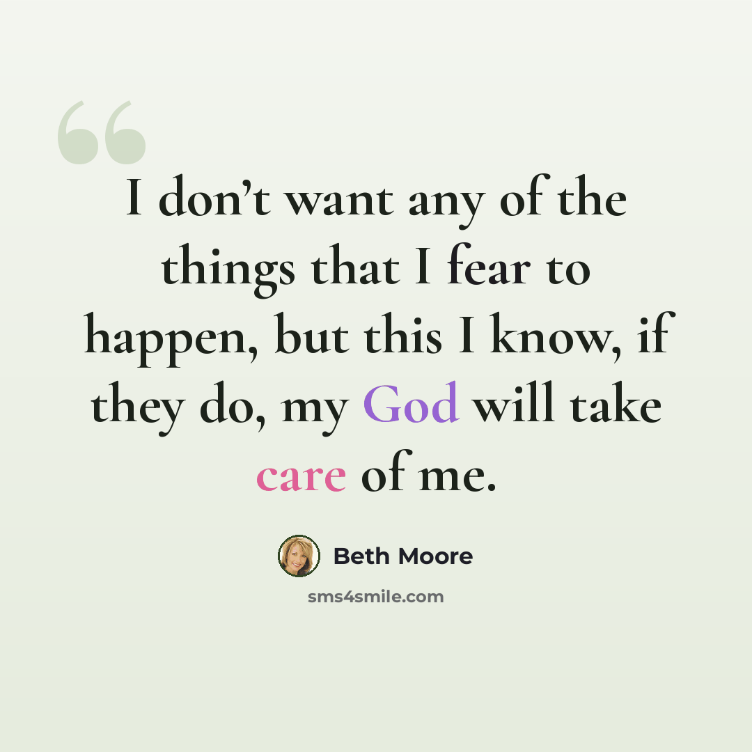 “I don’t want any of the things that I fear to happen, but this I know, if they do, my God will take care of me.” quote by Beth Moore