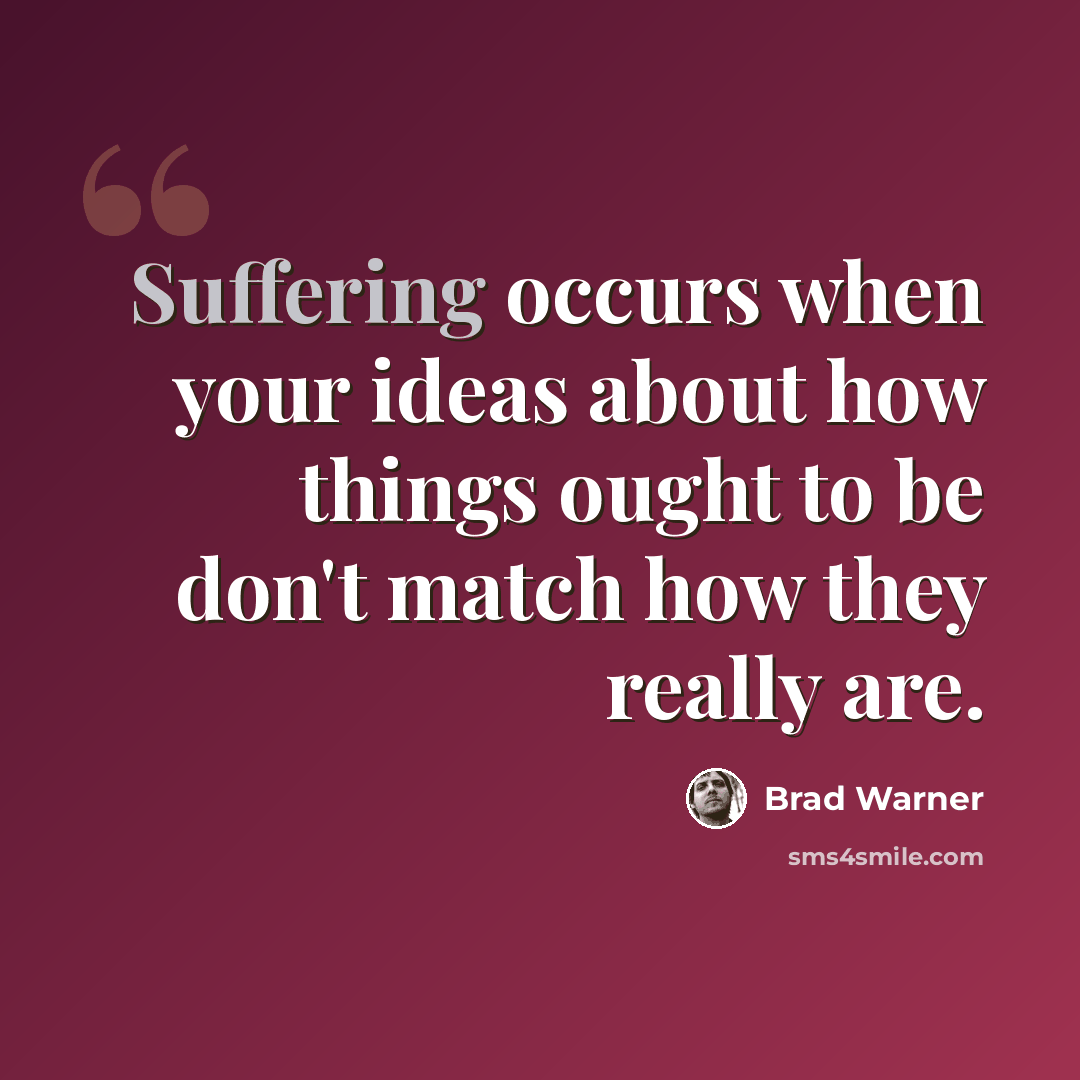 “Suffering occurs when your ideas about how things ought to be don't match how they really are.” quote by Brad Warner