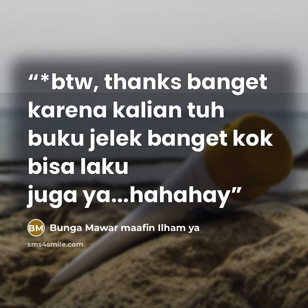 “*btw, thanks banget karena kalian tuh buku jelek banget kok bisa laku juga ya...hahahay” quote by Bunga Mawar maafin Ilham ya