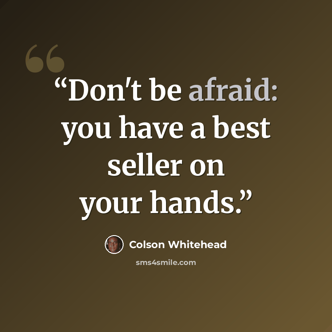 “Don't be afraid: you have a best seller on your hands.” quote by Colson Whitehead
