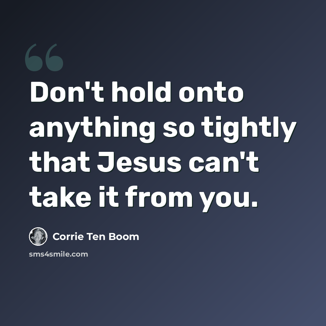 “Don't hold onto anything so tightly that Jesus can't take it from you.” quote by Corrie Ten Boom