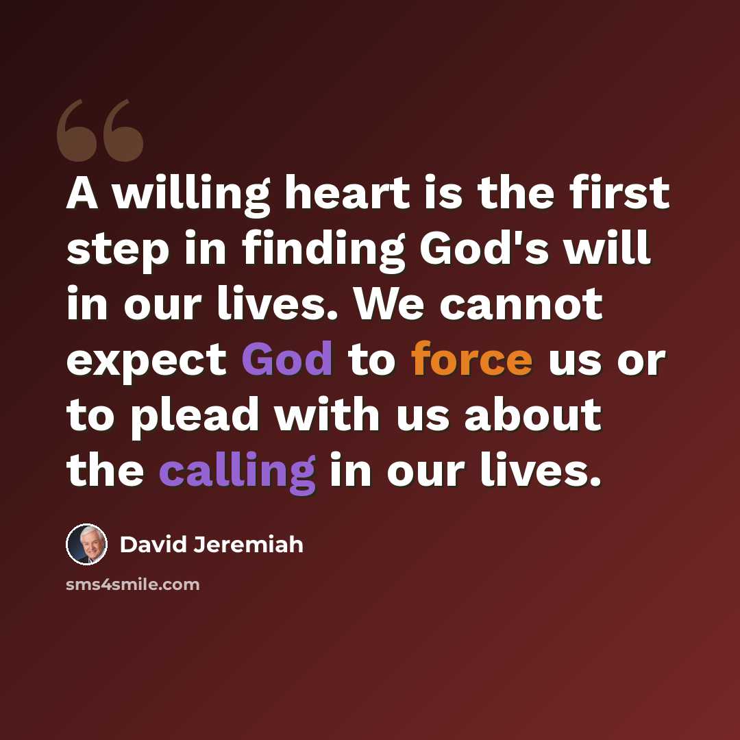 “A willing heart is the first step in finding God's will in our lives. We cannot expect God to force us or to plead with us about the calling in our lives.” quote by David Jeremiah