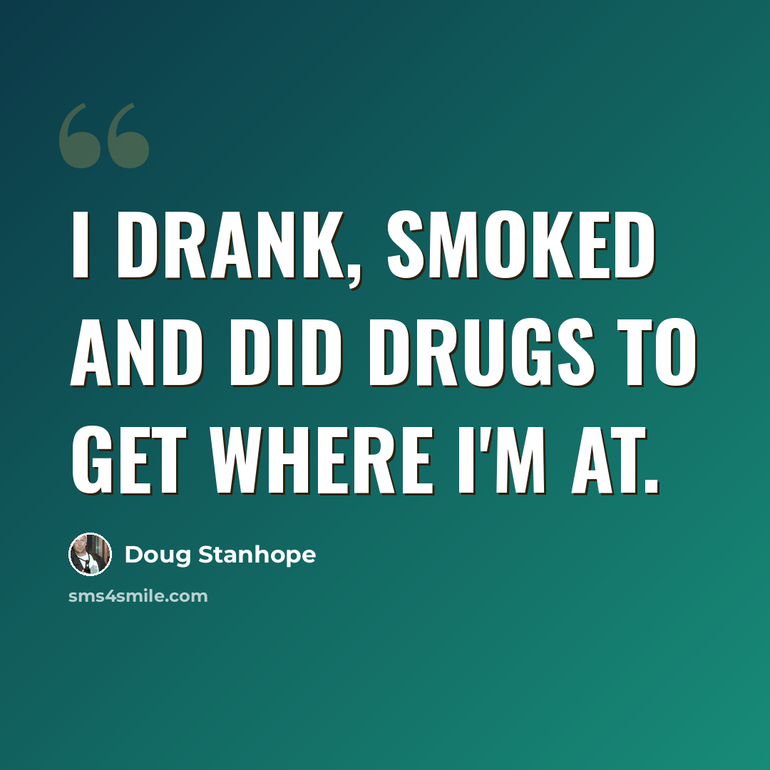 “I drank, smoked and did drugs to get where I'm at.” quote by Doug Stanhope