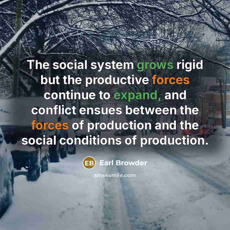 “The social system grows rigid but the productive forces continue to expand, and conflict ensues between the forces of production and the social conditions of production.” quote by Earl Browder