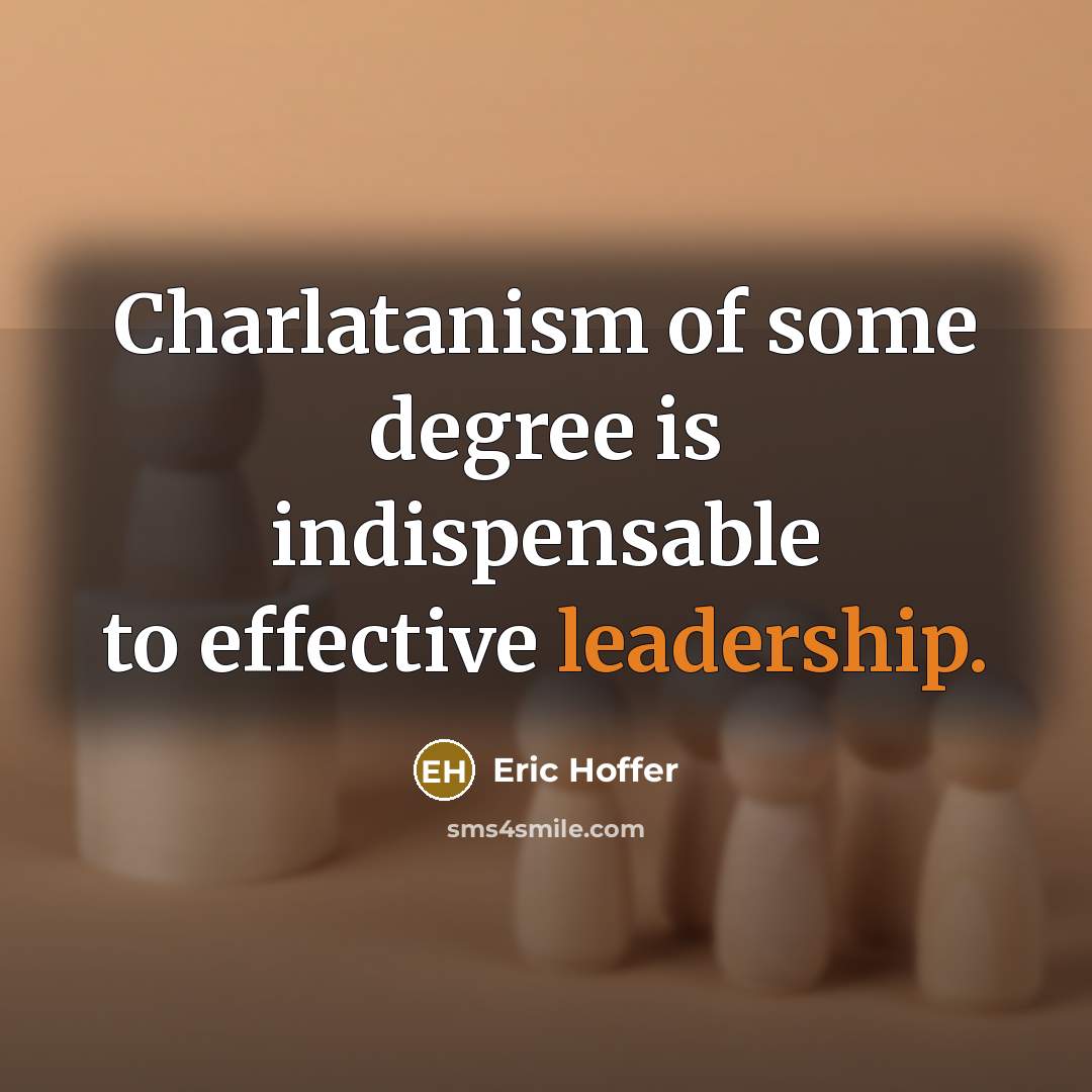 “Charlatanism of some degree is indispensable to effective leadership.” quote by Eric Hoffer