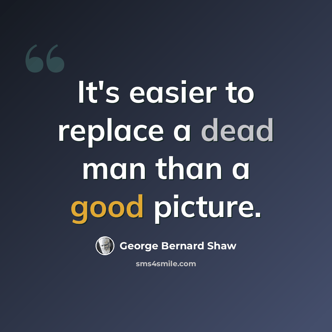 “It's easier to replace a dead man than a good picture.” quote by George Bernard Shaw