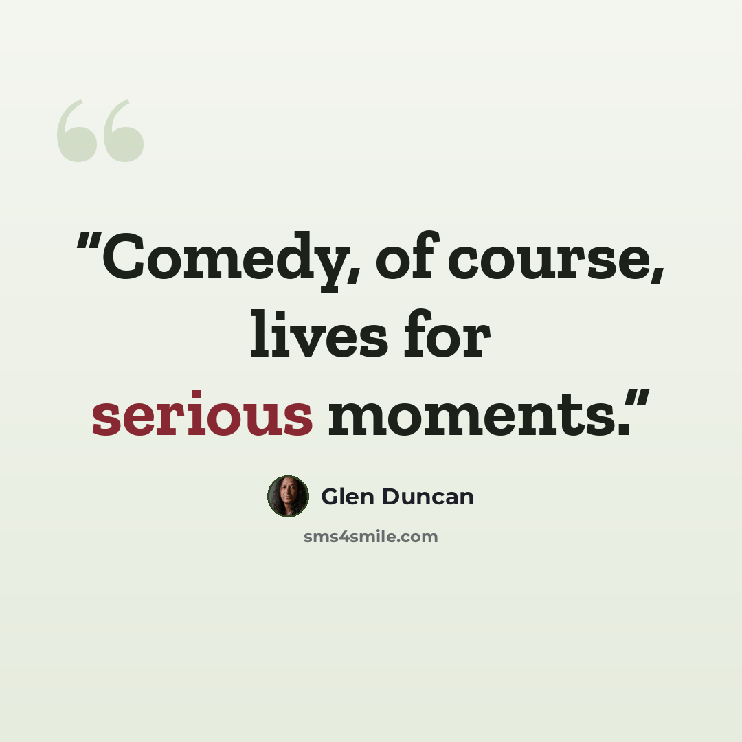 “Comedy, of course, lives for serious moments.” quote by Glen Duncan
