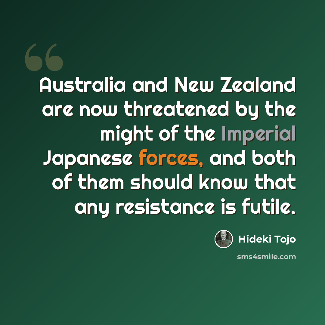 “Australia and New Zealand are now threatened by the might of the Imperial Japanese forces, and both of them should know that any resistance is futile.” quote by Hideki Tojo