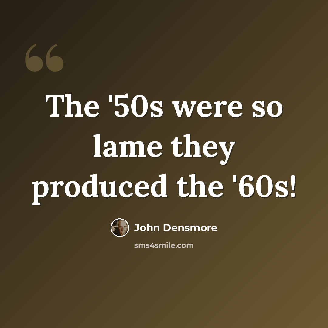 “The '50s were so lame they produced the '60s!” quote by John Densmore