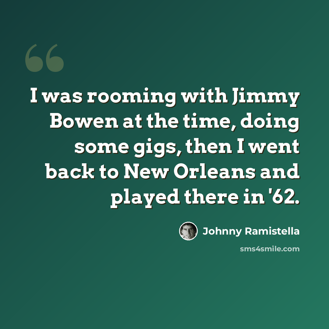 “I was rooming with Jimmy Bowen at the time, doing some gigs, then I went back to New Orleans and played there in '62.” quote by Johnny Ramistella